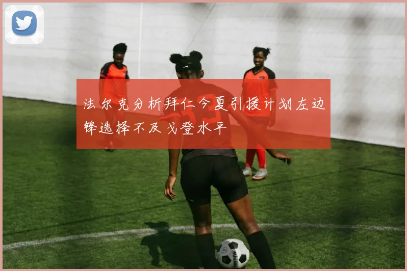 法尔克分析拜仁今夏引援计划左边锋选择不及戈登水平