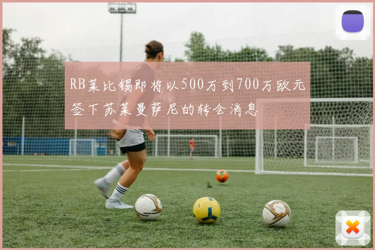 RB莱比锡即将以500万到700万欧元签下苏莱曼萨尼的转会消息