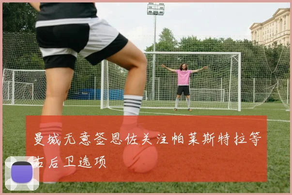 曼城无意签恩佐关注帕莱斯特拉等右后卫选项