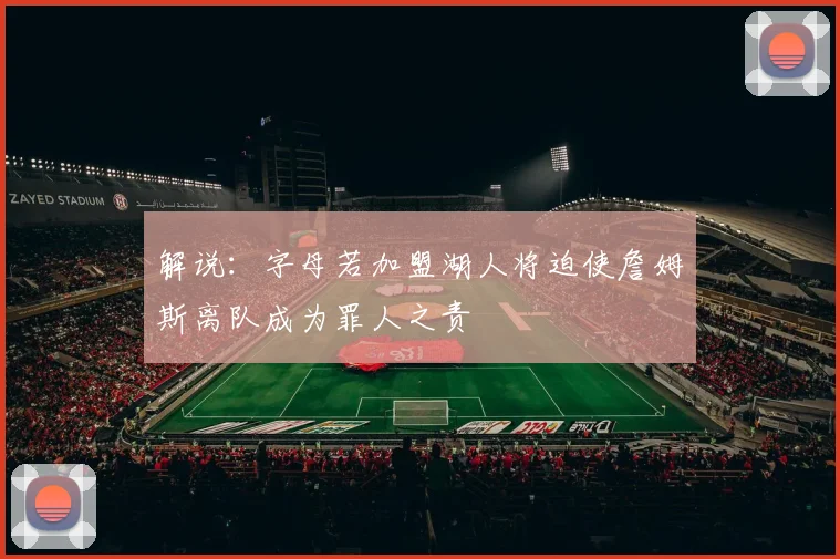 解说：字母若加盟湖人将迫使詹姆斯离队成为罪人之责
