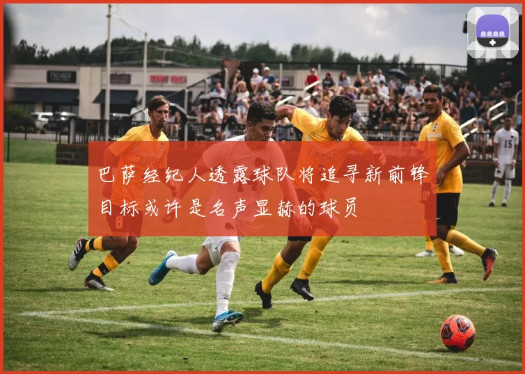 巴萨经纪人透露球队将追寻新前锋目标或许是名声显赫的球员