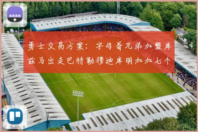 勇士交易方案：字母哥兄弟加盟库兹马出走巴特勒穆迪库明加加七个首轮选秀权