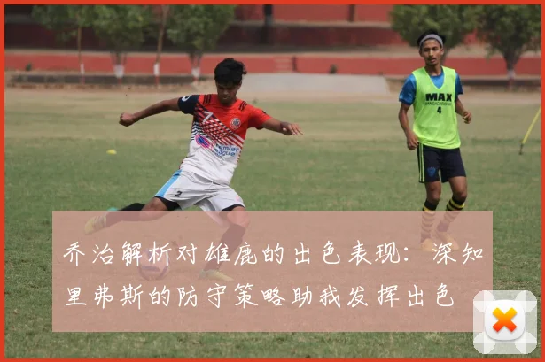 乔治解析对雄鹿的出色表现：深知里弗斯的防守策略助我发挥出色