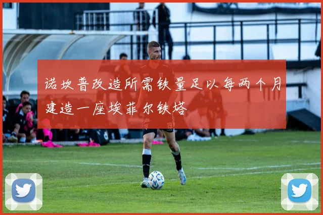 诺坎普改造所需铁量足以每两个月建造一座埃菲尔铁塔
